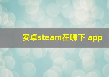 安卓steam在哪下 app